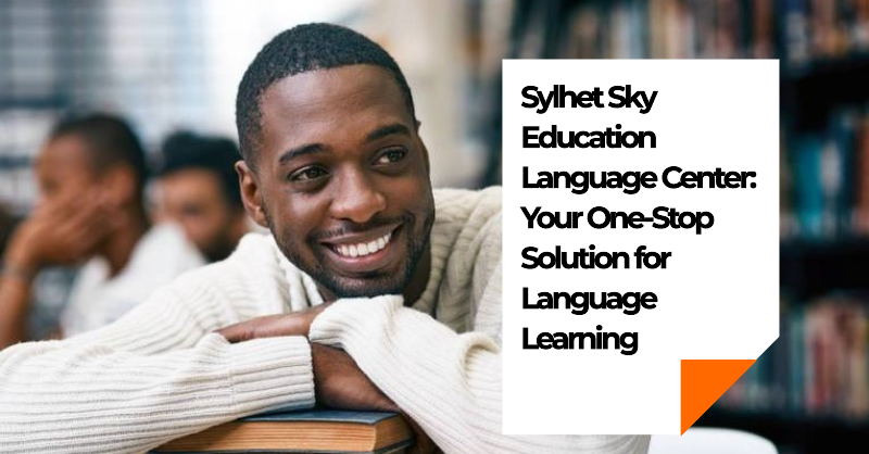 Sylhet Sky Education Language Center: Your One-Stop Solution for Language Learning